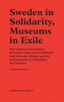 Sweden in Solidarity, Museums in Exile : The Chilean International Resistance Museum in Solidarity with Salvador Allende and the International Art Exhibition for Palestine -- Bok 9789189615403