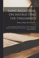 Saint Augustine, On Instructing the Unlearned; Concerning Faith of Things Not Seen; On the Advantage of Believing; The Enchiridion to Laurentius, or, Concerning Faith, Hope, and Charity -- Bok 9781015220997