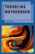 Troubling Motherhood -- Bok 9780190939205