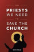 The Priests We Need to Save the Church -- Bok 9781644130322