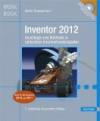 Inventor 2012: Grundlagen und Methodik in zahlreichen Konstruktionsbeispielen
