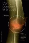 Cómo Combatir la Artrosis: un Libro Documentado, útil y Práctico, Imprescindible en Todos Los Hogares