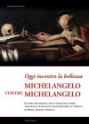 Oggi incontro la bellezza. Michelangelo contro Michelangelo. Lettura psicoterapica delle sessantadue opere autografe di Caravaggio oggi disponibili al pubblico in Russia, Europa e America