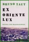 Bruno Taut. Ex oriente Lux. Die Wirklichkeit einer Idee