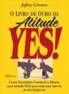Livro de Ouro da Atitude Yes, o : Como Encontrar Construir e Manter uma Atitude ye