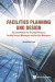 Facilities Planning And Design - An Introduction For Facility Planners, Facility Project Managers And Facility Managers
