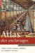 Atlas des esclavages : Traites, sociétés coloniales, abolitions de l'Antiquité à nos jours