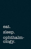 eat. sleep. ophthalmology. - Lined Notebook: Writing Journal