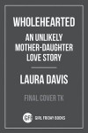 Wholehearted: An Unlikely Mother-Daughter Love Story