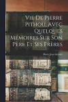 Vie De Pierre Pithou, Avec Quelques Memoires Sur Son Pere Et Ses Freres