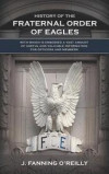 History of the Fraternal Order of Eagles: with which is embodied a vast amount of useful and valuable information for officers and members