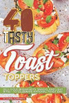 40 Tasty Toast Toppers: Deli-Cious Breakfasts, Snacks, and Light Bites - To Celebrate National Toast Day