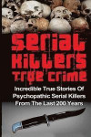 Serial Killers True Crime: Incredible True Stories of Psychopathic Serial Killers From The Last 200 Years: True Crime Killers