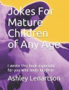 Jokes for Mature Children of Any Age: I Wrote This Book Especially for You Who Loves Laughter