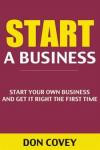 Start a Business: Start Your Own Business and Get It Right the First Time (how to start a small business, starting a business, starting a business book, startup, how to write a business plan)
