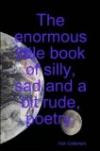The enormous little book of silly, sad and a bit rude, poetry