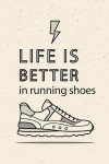 Life Is Better in Running Shoes: Weekly Running Log Book 2019 and Running Log Journal with Yearly Running Planner Calendar Schedule Track Your Running