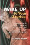 Wake Up to Your Stories: Using the Art of Personal Narrative to Heal Your Past, Nurture Your Relationships & Ask For What You're Worth