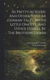 As Pretty As Seven, And Other Popular German Tales. [with] Little One Eye, And Other Stories, By The Brothers Grimm