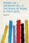 Poems, Viz. I. Grongar Hill. Ii. the Ruins of Rome. Iii. the Fleece