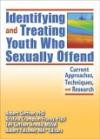 Identifying And Treating Youth Who Sexually Offend: Current Approaches, Techniques And Research (Monograph Published Simultaneously as the Journal of Child S)