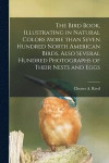 The Bird Book, Illustrating in Natural Colors More Than Seven Hundred North American Birds, Also Several Hundred Photographs of Their Nests and Eggs