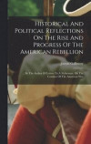 Historical And Political Reflections On The Rise And Progress Of The American Rebellion