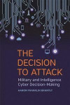 The Decision to Attack: Military and Intelligence Cyber Decision-Making (Studies in Security and International Affairs Series)