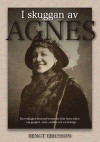I skuggan av Agnes : en verklighetsbaserad berättelse från förra seklet, om girighet, svek, ondska och en livslögn