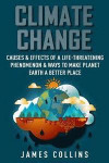 Climate Change: Causes & Effects Of A Life-Threatening Phenomenon & Ways To Make Planet Earth A Better Place