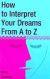 How to Interpret Your Dreams from A to Z