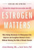 Estrogen Matters: Why Taking Hormones in Menopause Can Improve and Lengthen Women's Lives -- Without Raising the Risk of Breast Cancer