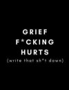 Grief F*cking Hurts, Write That Sh*t Down: Grieving Journal (Gift for Friends/ Family/Best Friend) (Memorial/Mourning/Bereavement/Funeral/Grief Presen