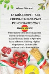 La Guía Completa de Cocina Italiana Para Principiantes 2021: Un completo libro de cocina donde encontrarás las recetas italianas más deliciosas, desde