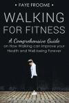 Walking for Fitness: A Comprehensive Guide on How Walking can Improve your Health and Well-being Forever (Health, Fitness, and Diet Series) (Volume 1)