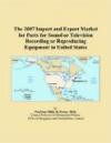 The 2007 Import and Export Market for Parts for Sound or Television Recording or Reproducing Equipment in United State