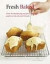 Fresh Baked: Over 80 Tantalizing New Recipes for Cakes, Pastries and Breads