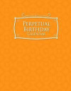 Perpetual Birthday Calendar: Event Calendar Record All Your Important Celebrations Easily, Never Forget Birthday's Or Anniversaries Again, Orange C