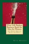 Wine Gift Baskets Business Book for Men for Women: Gift Basket Ideas to Get You the Massive Money You Want!
