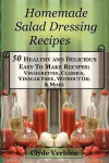 Homemade Salad Dressing Recipes 50 Healthy and Delicious Easy To Make Recipes: Vinaigrettes, Classics, Vinegar Free, Without Oil & More
