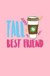 Tall Best Friend: Lined Journal - Tall Best Friend Coffee Cup Caffeine Latte Coffee Lover Gift - Pink Ruled Diary, Prayer, Gratitude, Wr