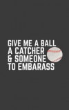 Give Me A Ball: Funny Softball Pitcher Give Me A Ball A Catcher And Someone To Embarass Notebook - Cool Sports Doodle Diary Book As Gi