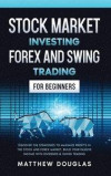 Stock Market Investing: Forex and Swing Trading for Beginners: Discover the STRATEGIES to MAXIMIZE PROFITS in the Stock and Forex Market, Buil