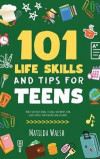 101 Life Skills and Tips for Teens - How to succeed in school, boost your self-confidence, set goals, save money, cook, clean, start a business and lots more
