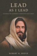 Lead As I Lead: Acquiring the Leadership Attributes of Jesus Christ -- Bok 9780982191613
