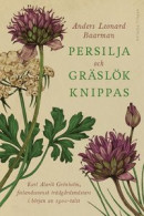 Persilja och gräslök knippas - Karl Alarik Grönholm, finlandssvensk trädgårdsmästare i början av 1900-talet -- Bok 9789198548747