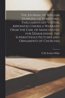 The Journal of William Dowsing of Stratford, Parliamentary Visitor, Appointed Under a Warrant From the Earl of Manchester, for Demolishing the Superstitious Pictures and Ornaments of Churches -- Bok 9781018127248