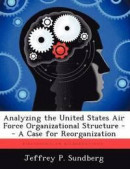 Analyzing the United States Air Force Organizational Structure -- Bok 9781249458111