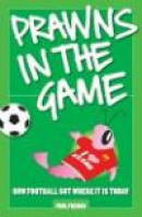 Prawns in the Game: How Football Got Where It Is Today! -- Bok 9780954684389