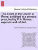 The Errors of the Church of Rome, Exhibited in a Sermon, Preached by P. A. Baines, Exposed and Refut -- Bok 9781241306199